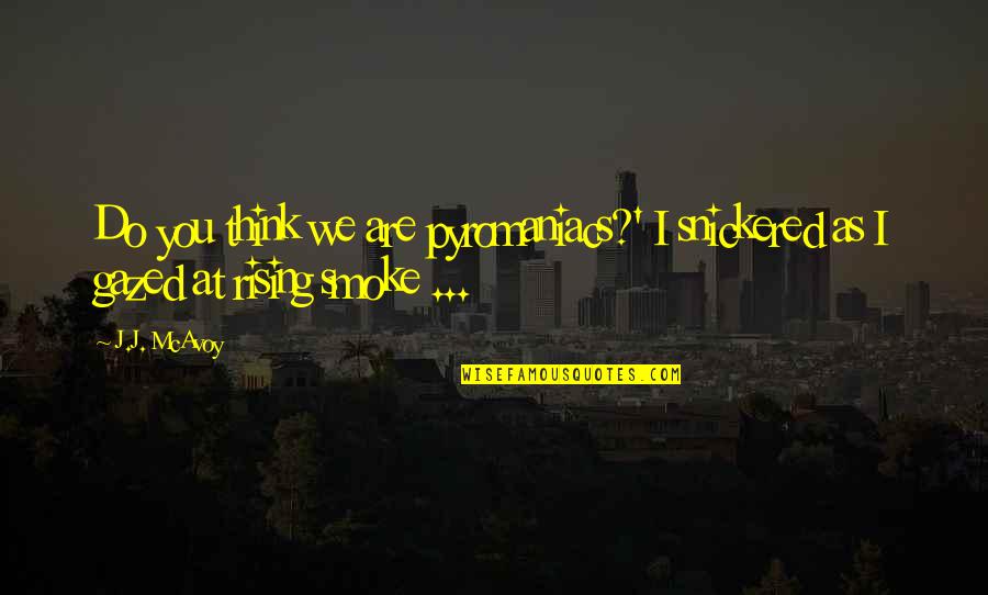How To Properly End Quotes By J.J. McAvoy: Do you think we are pyromaniacs?' I snickered