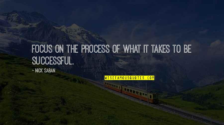 How To Protect Nature Quotes By Nick Saban: Focus on the process of what it takes