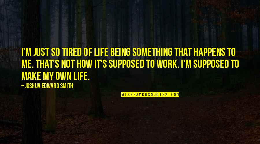 How To Quote Quotes By Joshua Edward Smith: I'm just so tired of life being something