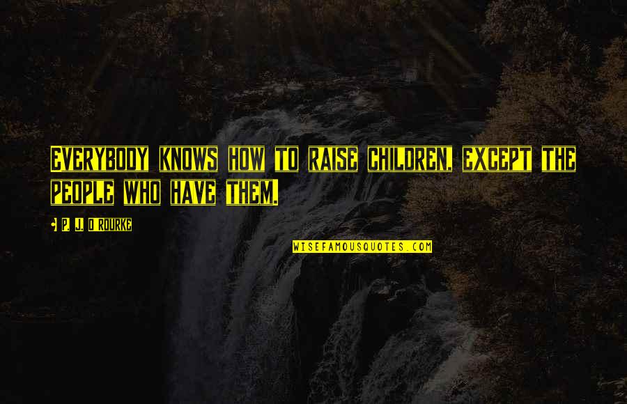How To Raise Children Quotes By P. J. O'Rourke: Everybody knows how to raise children, except the