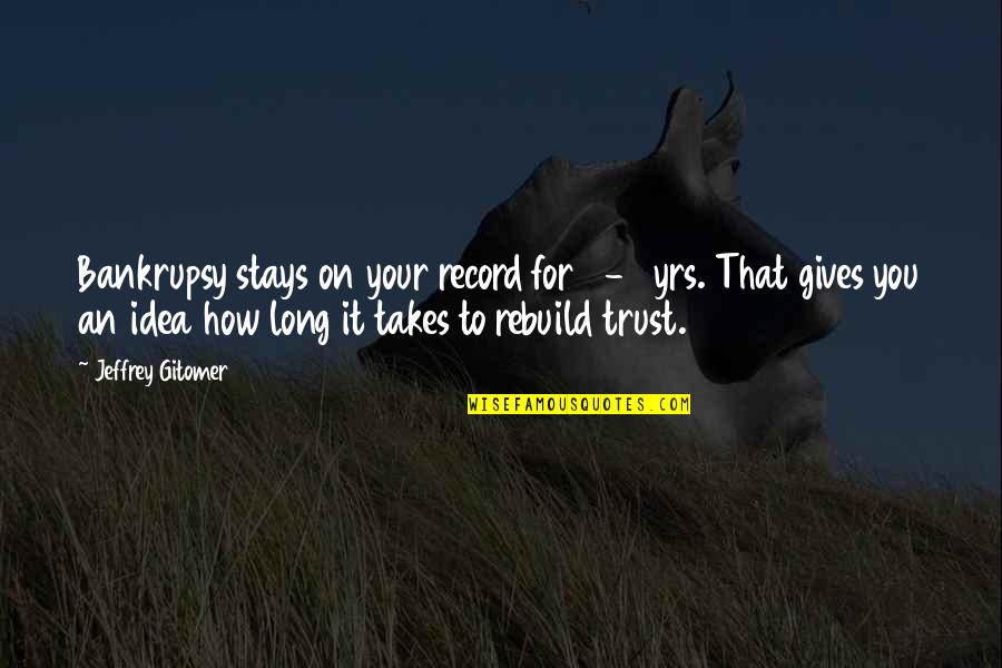 How To Rebuild Trust Quotes By Jeffrey Gitomer: Bankrupsy stays on your record for 7-10yrs. That