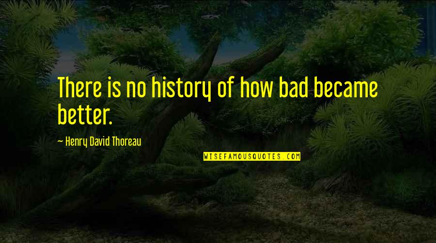 How To Reform Quotes By Henry David Thoreau: There is no history of how bad became