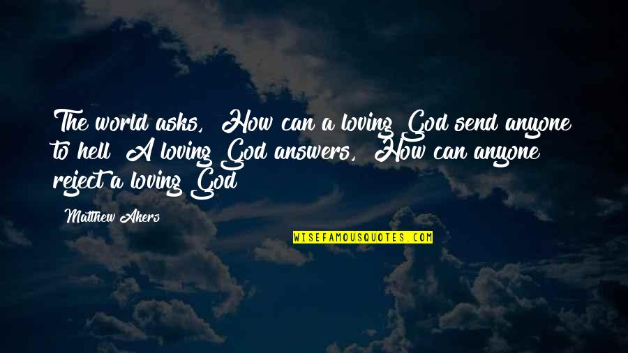 How To Reject A Quotes By Matthew Akers: The world asks, "How can a loving God