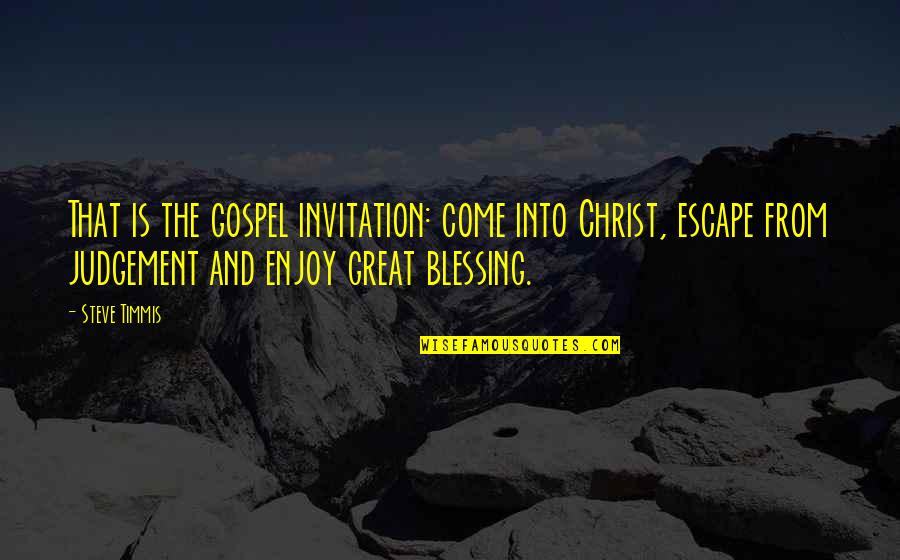 How To Relate To A Quote Quotes By Steve Timmis: That is the gospel invitation: come into Christ, How To Relate To A Quote Quotes By Steve Timmis: That is the gospel invitation: come into Christ,