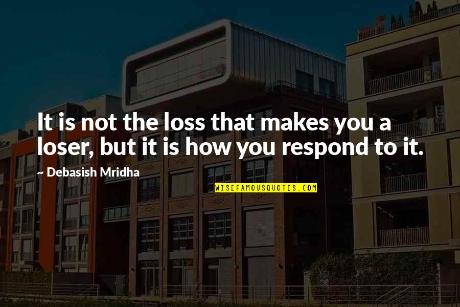 How To Respond To Inspirational Quotes By Debasish Mridha: It is not the loss that makes you