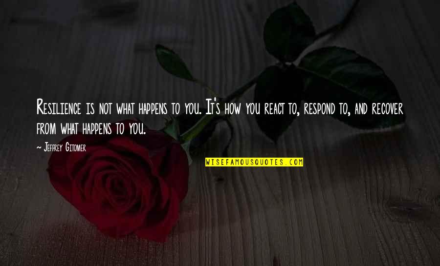 How To Respond To Quotes By Jeffrey Gitomer: Resilience is not what happens to you. It's How To Respond To Quotes By Jeffrey Gitomer: Resilience is not what happens to you. It's