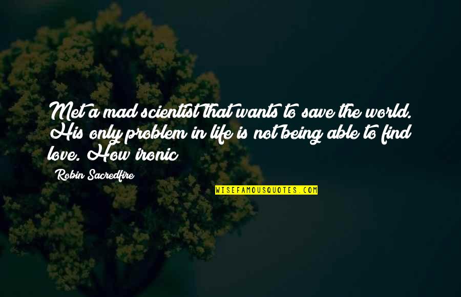 How To Save A Life Quotes By Robin Sacredfire: Met a mad scientist that wants to save