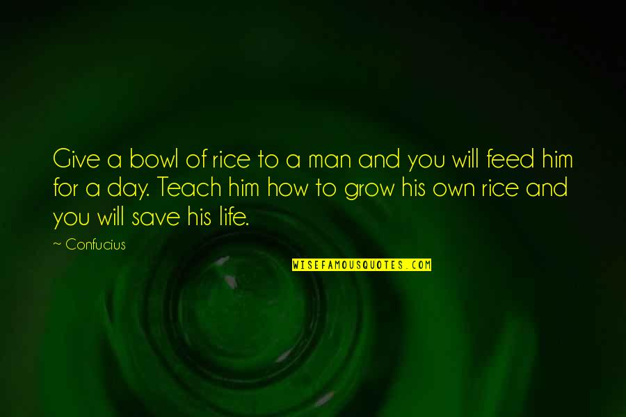 How To Save Your Own Life Quotes By Confucius: Give a bowl of rice to a man How To Save Your Own Life Quotes By Confucius: Give a bowl of rice to a man
