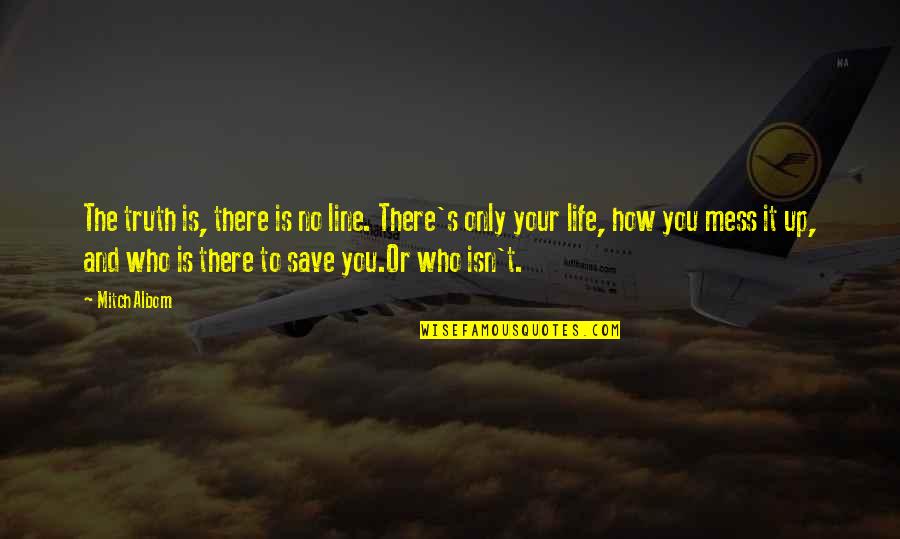 How To Save Your Own Life Quotes By Mitch Albom: The truth is, there is no line. There's