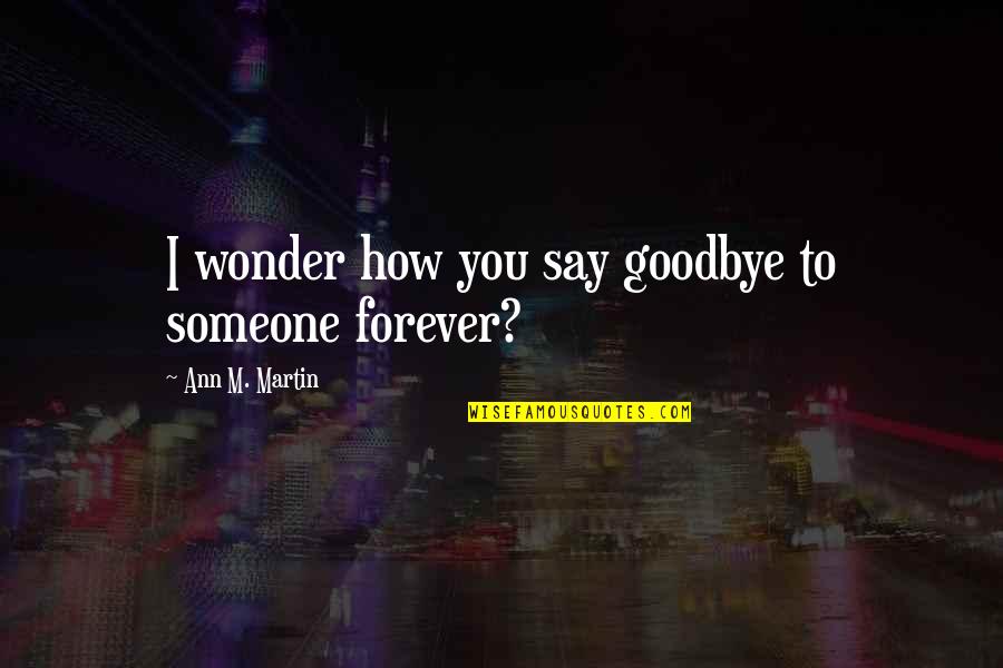 How To Say Goodbye Quotes By Ann M. Martin: I wonder how you say goodbye to someone