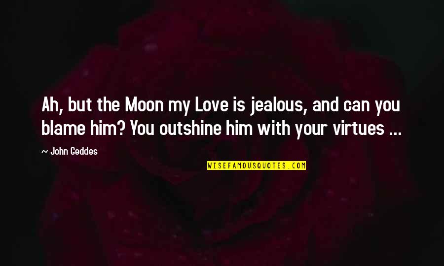 How To Say Goodbye Quotes By John Geddes: Ah, but the Moon my Love is jealous,