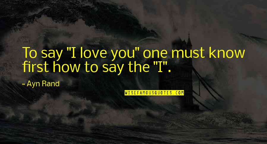 How To Say How Much I Love You Quotes By Ayn Rand: To say "I love you" one must know