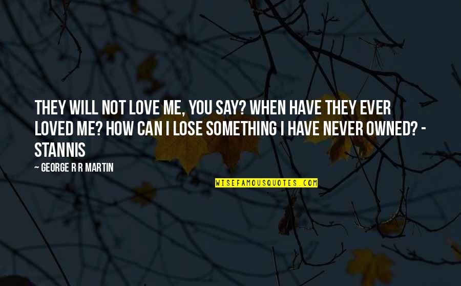 How To Say How Much I Love You Quotes By George R R Martin: They will not love me, you say? When