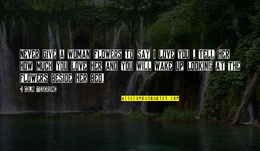 How To Say Quotes By Colin Tegerdine: Never give a woman flowers to say I