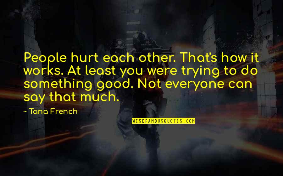How To Say Quotes By Tana French: People hurt each other. That's how it works.