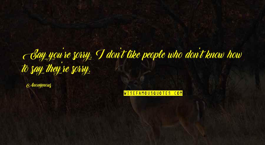 How To Say Sorry Quotes By Anonymous: Say you're sorry. I don't like people who