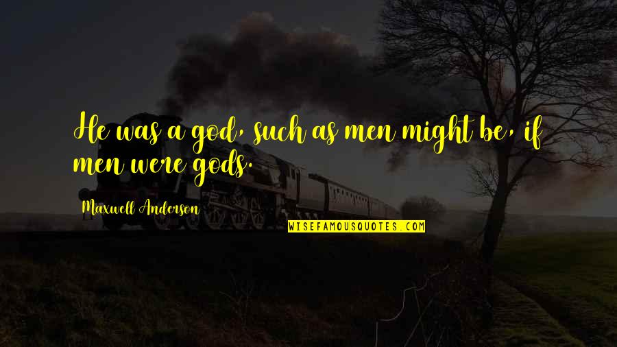 How To See Beauty Quotes By Maxwell Anderson: He was a god, such as men might