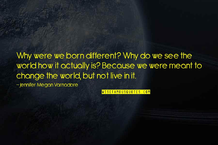 How To See Life Quotes By Jennifer Megan Varnadore: Why were we born different? Why do we