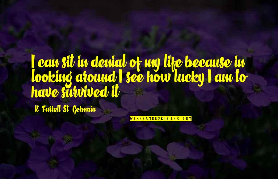 How To See Life Quotes By K. Farrell St. Germain: I can sit in denial of my life