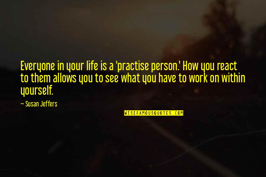 How To See Life Quotes By Susan Jeffers: Everyone in your life is a 'practise person.'