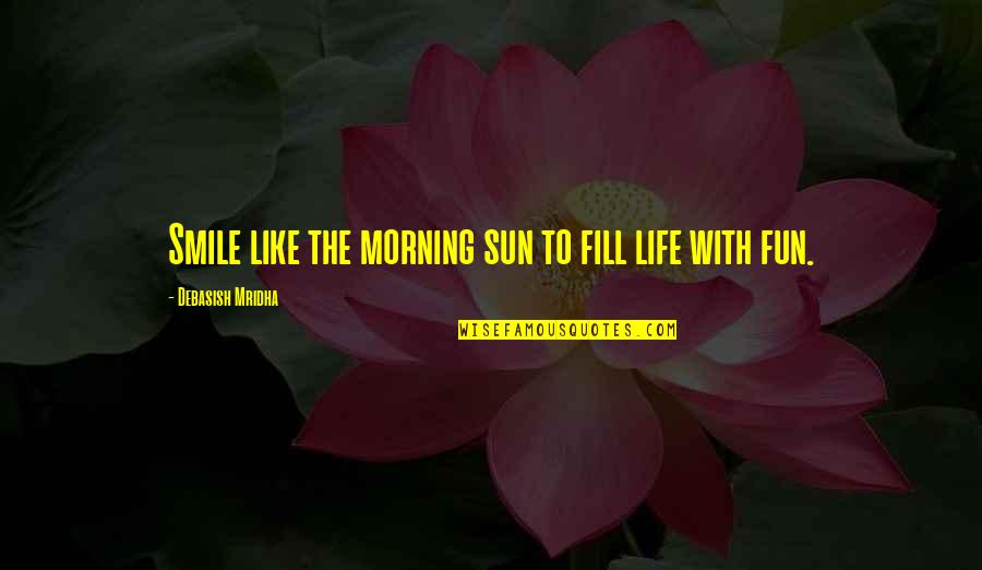 How To Smile Quotes By Debasish Mridha: Smile like the morning sun to fill life