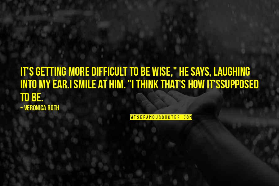 How To Smile Quotes By Veronica Roth: It's getting more difficult to be wise," he