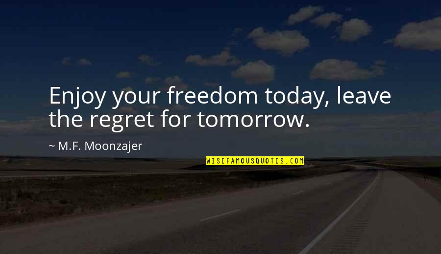 How To Solve A Problem Quote Quotes By M.F. Moonzajer: Enjoy your freedom today, leave the regret for How To Solve A Problem Quote Quotes By M.F. Moonzajer: Enjoy your freedom today, leave the regret for