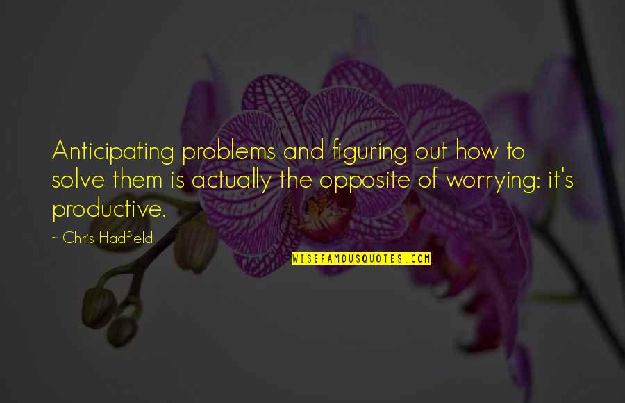 How To Solve Problems Quotes By Chris Hadfield: Anticipating problems and figuring out how to solve How To Solve Problems Quotes By Chris Hadfield: Anticipating problems and figuring out how to solve