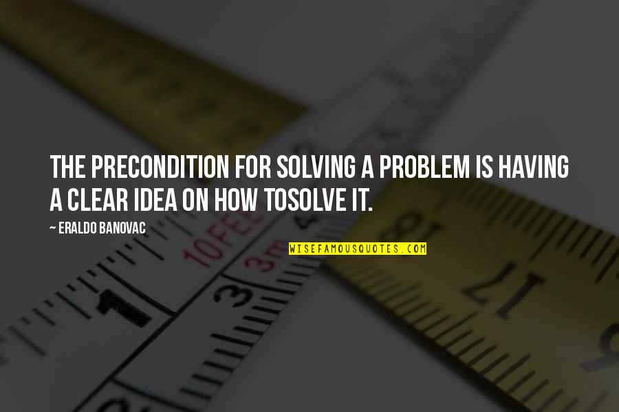 How To Solve Problems Quotes By Eraldo Banovac: The precondition for solving a problem is having