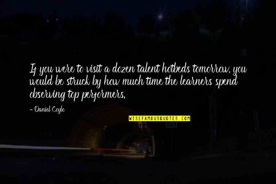 How To Spend Time Quotes By Daniel Coyle: If you were to visit a dozen talent