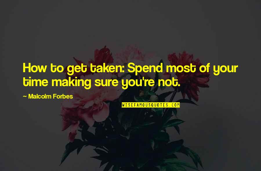 How To Spend Time Quotes By Malcolm Forbes: How to get taken: Spend most of your