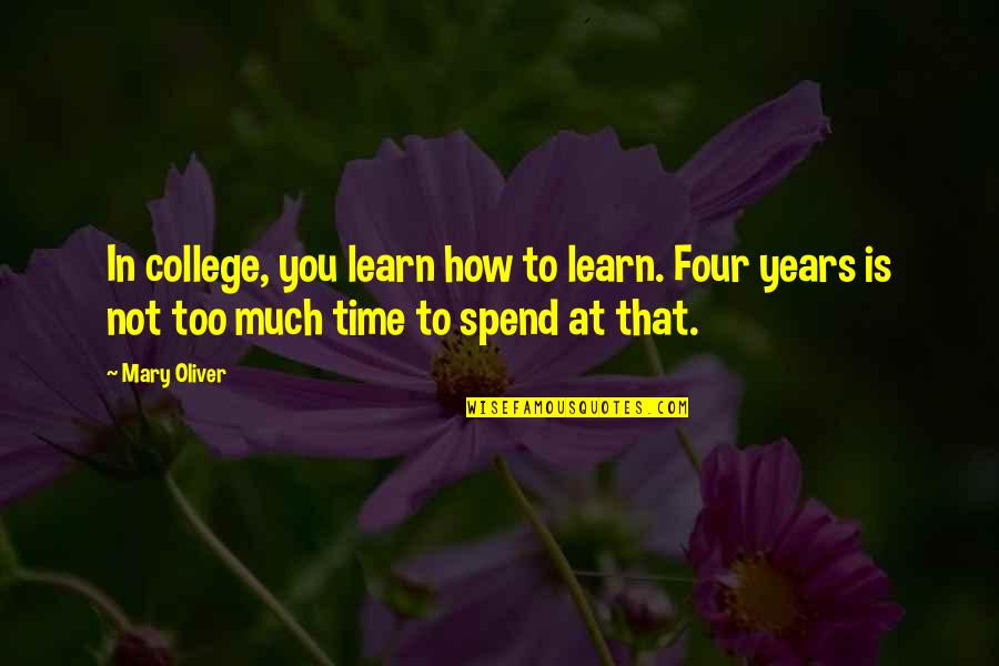 How To Spend Time Quotes By Mary Oliver: In college, you learn how to learn. Four