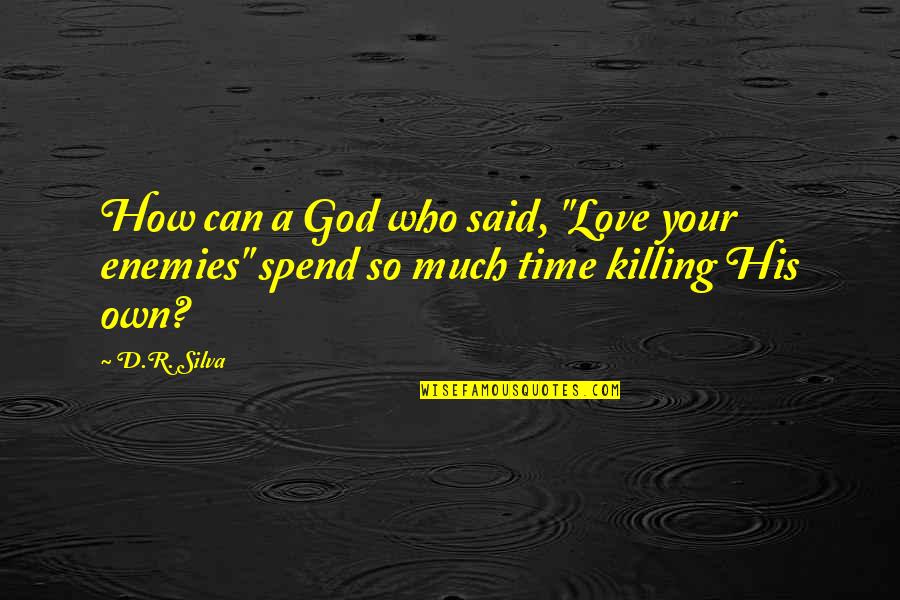 How To Spend Your Time Quotes By D.R. Silva: How can a God who said, "Love your