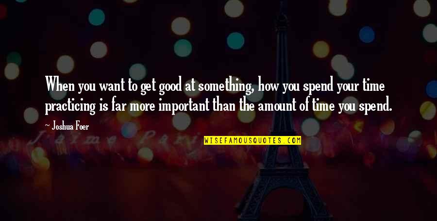 How To Spend Your Time Quotes By Joshua Foer: When you want to get good at something,