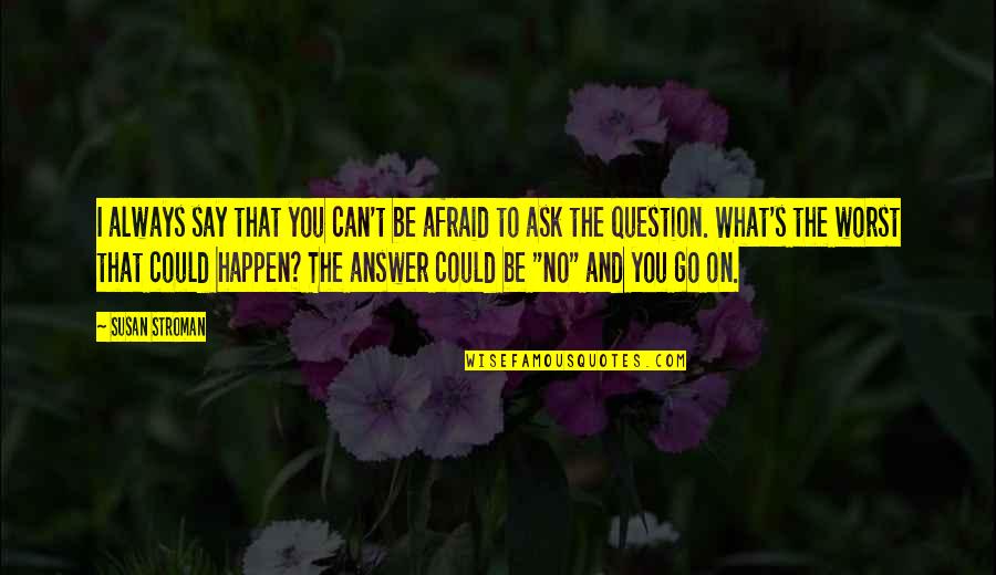 How To Start A Conversation With A Girl Quotes By Susan Stroman: I always say that you can't be afraid How To Start A Conversation With A Girl Quotes By Susan Stroman: I always say that you can't be afraid