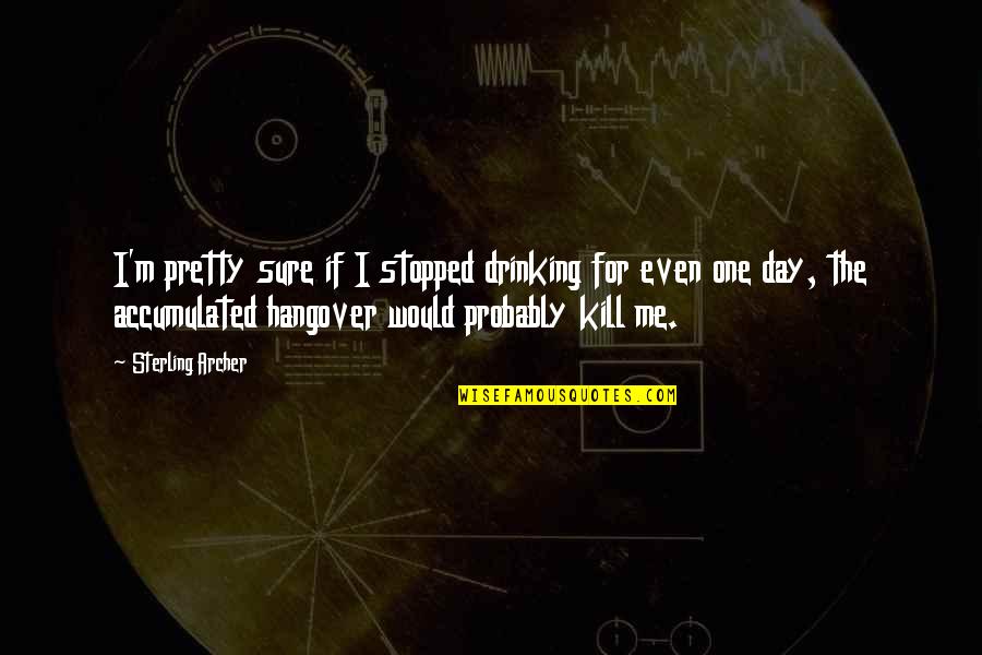 How To Stop Caring About Someone Who Hurt You Quotes By Sterling Archer: I'm pretty sure if I stopped drinking for How To Stop Caring About Someone Who Hurt You Quotes By Sterling Archer: I'm pretty sure if I stopped drinking for