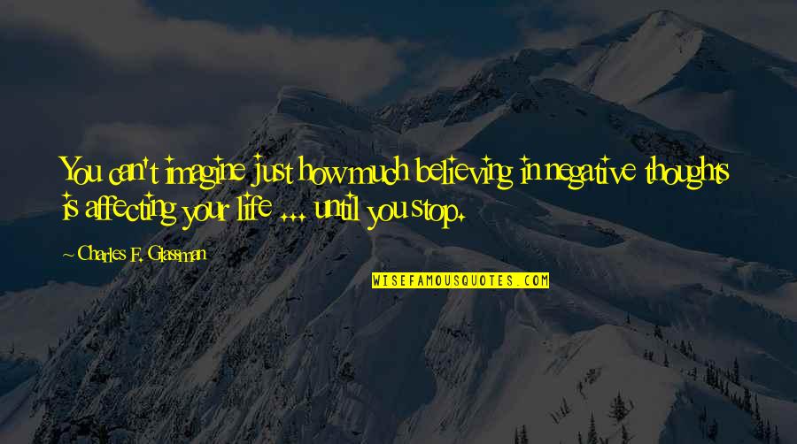 How To Stop Negative Thoughts Quotes By Charles F. Glassman: You can't imagine just how much believing in