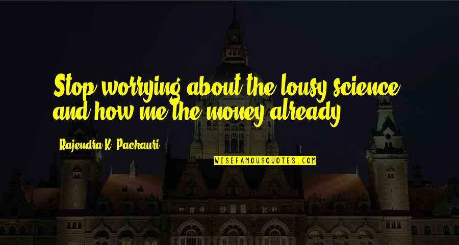 How To Stop Worrying Quotes By Rajendra K. Pachauri: Stop worrying about the lousy science, and how How To Stop Worrying Quotes By Rajendra K. Pachauri: Stop worrying about the lousy science, and how