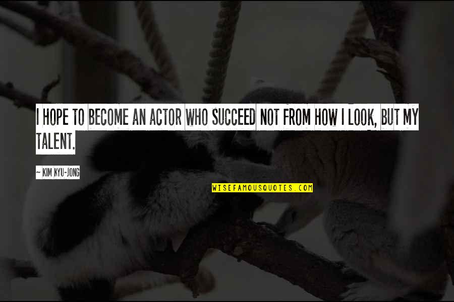 How To Succeed Quotes By Kim Kyu-jong: I hope to become an actor who succeed