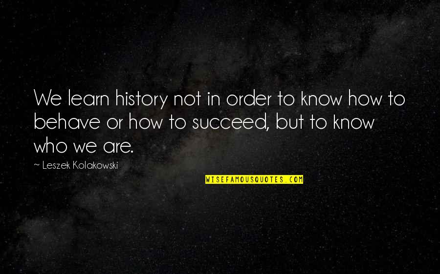 How To Succeed Quotes By Leszek Kolakowski: We learn history not in order to know