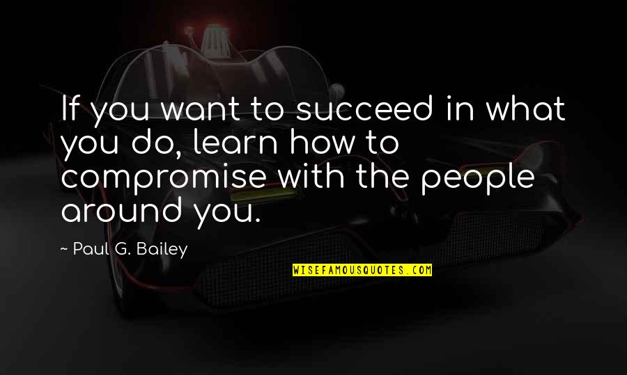 How To Succeed Quotes By Paul G. Bailey: If you want to succeed in what you