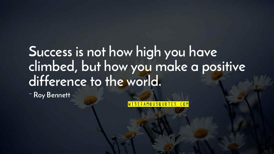 How To Success In Life Quotes By Roy Bennett: Success is not how high you have climbed,