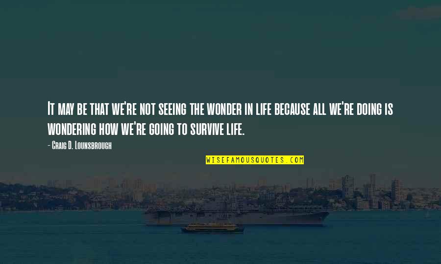 How To Survive Life Quotes By Craig D. Lounsbrough: It may be that we're not seeing the