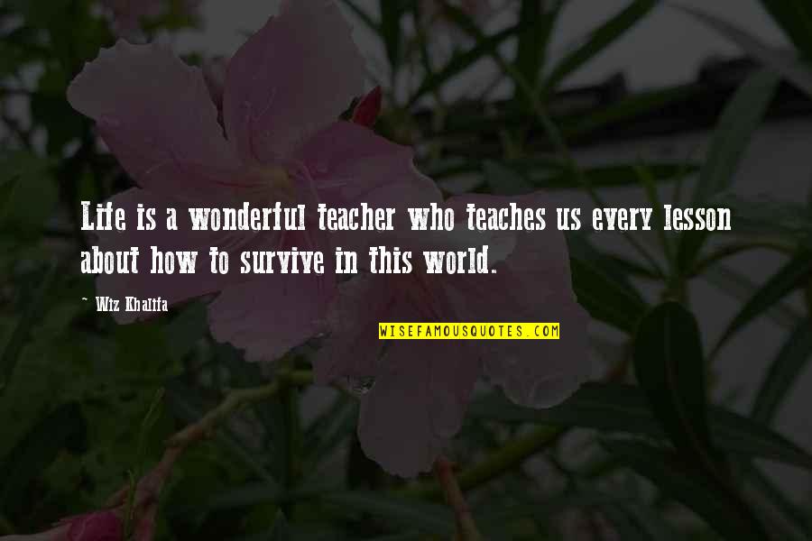 How To Survive Life Quotes By Wiz Khalifa: Life is a wonderful teacher who teaches us