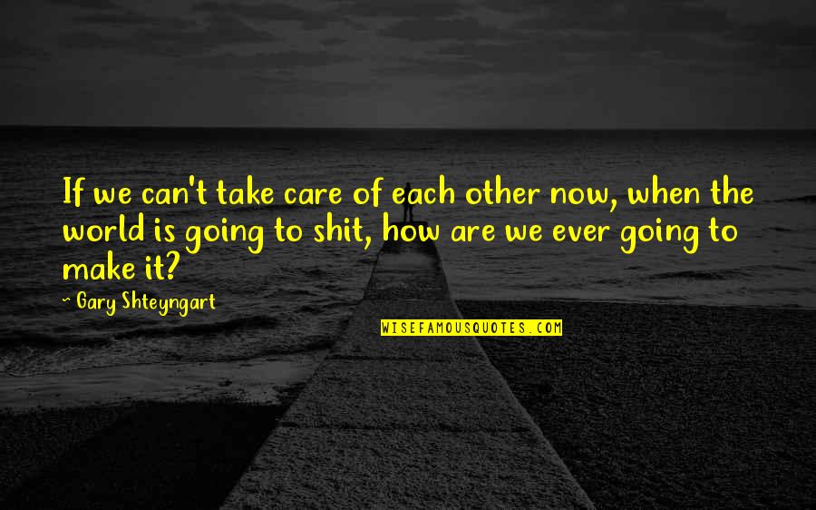 How To Take Over The World Quotes By Gary Shteyngart: If we can't take care of each other