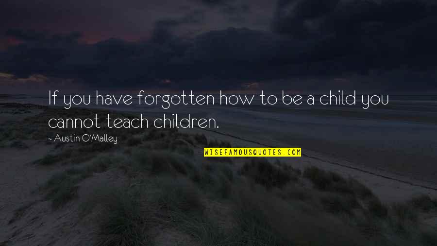 How To Teach Children Quotes By Austin O'Malley: If you have forgotten how to be a