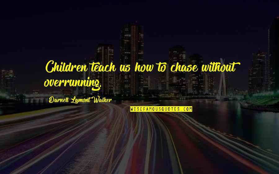 How To Teach Children Quotes By Darnell Lamont Walker: Children teach us how to chase without overrunning.