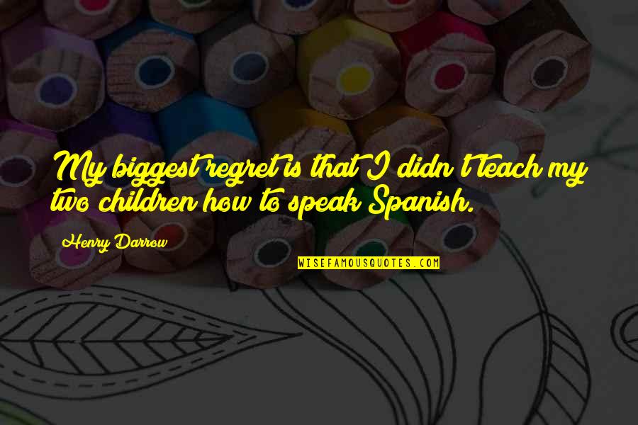 How To Teach Children Quotes By Henry Darrow: My biggest regret is that I didn't teach