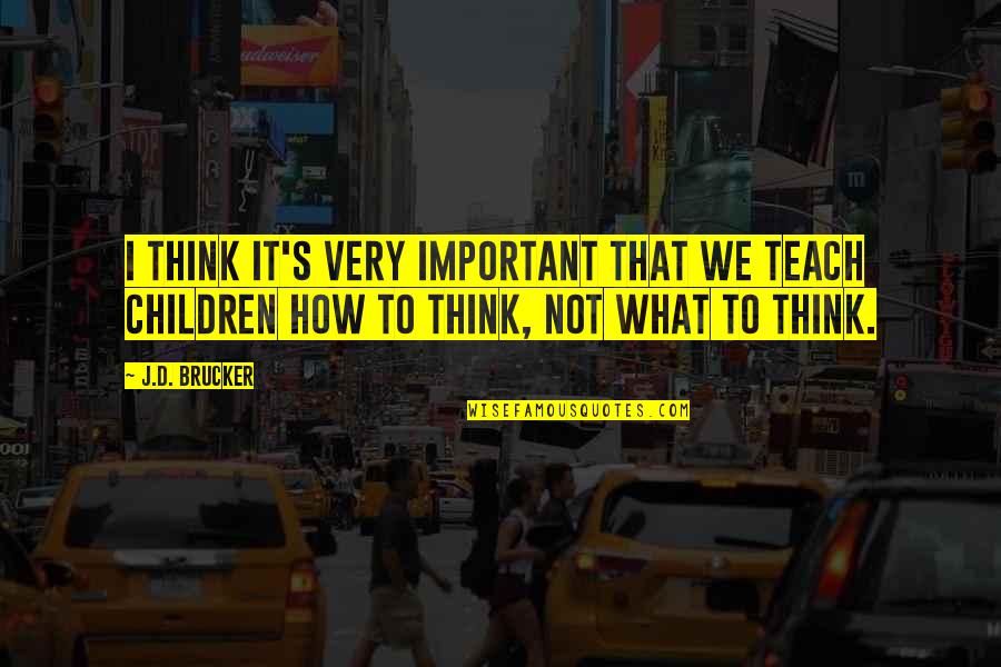 How To Teach Children Quotes By J.D. Brucker: I think it's very important that we teach