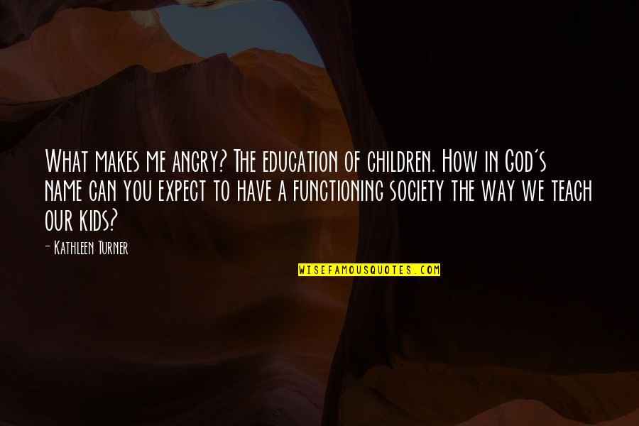 How To Teach Children Quotes By Kathleen Turner: What makes me angry? The education of children.